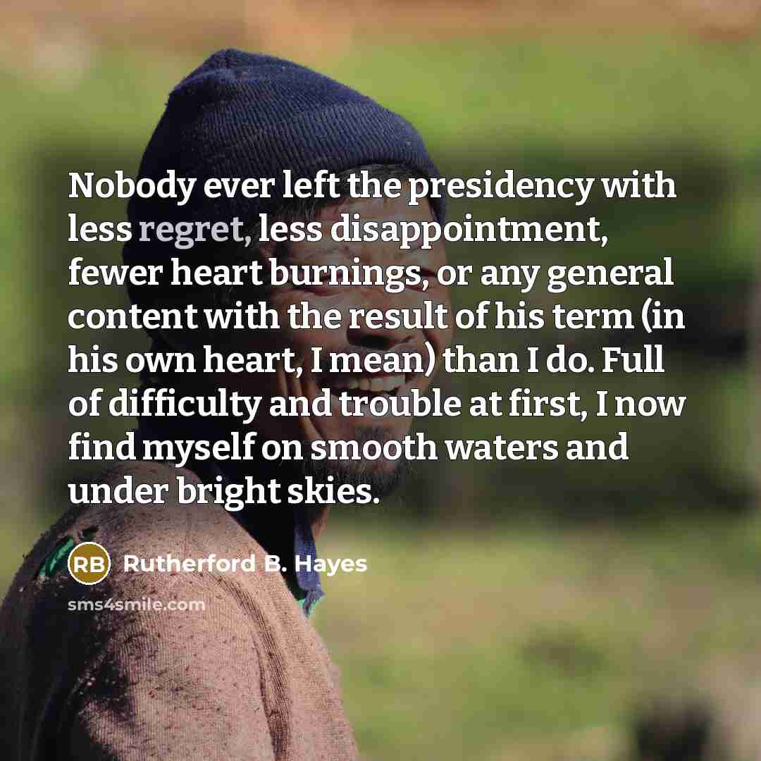 “Nobody ever left the presidency with less regret, less disappointment,…” quote by Rutherford B. Hayes
