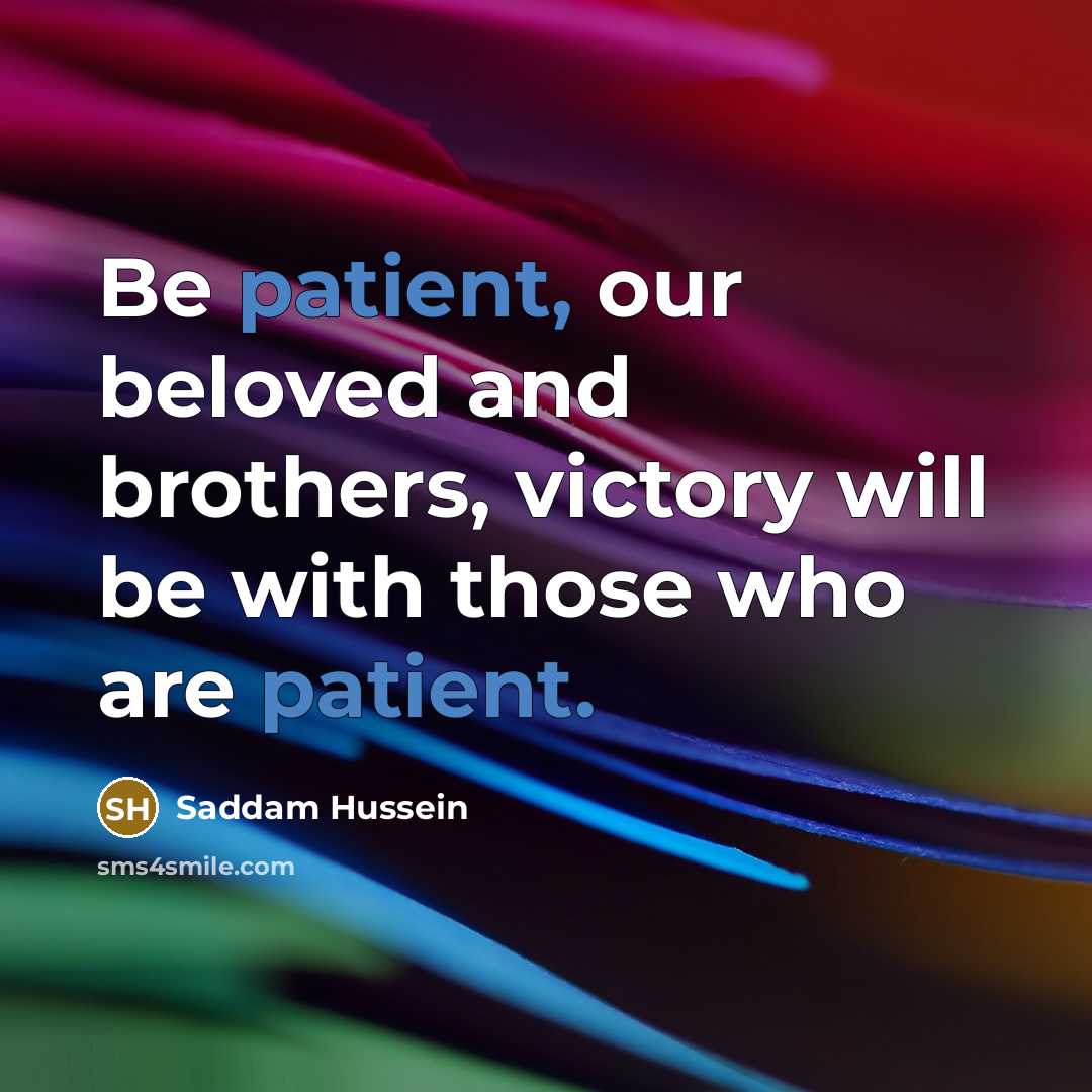 “Be patient, our beloved and brothers, victory will be with…” quote by Saddam Hussein
