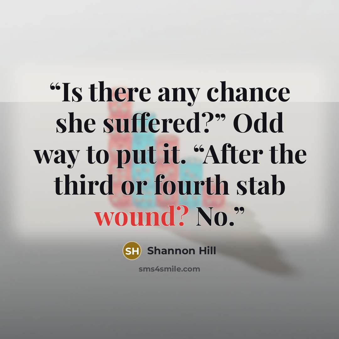 “Is there any chance she suffered?” Odd way to put it. “After the third or fourth stab wound? No.” quote by Shannon Hill