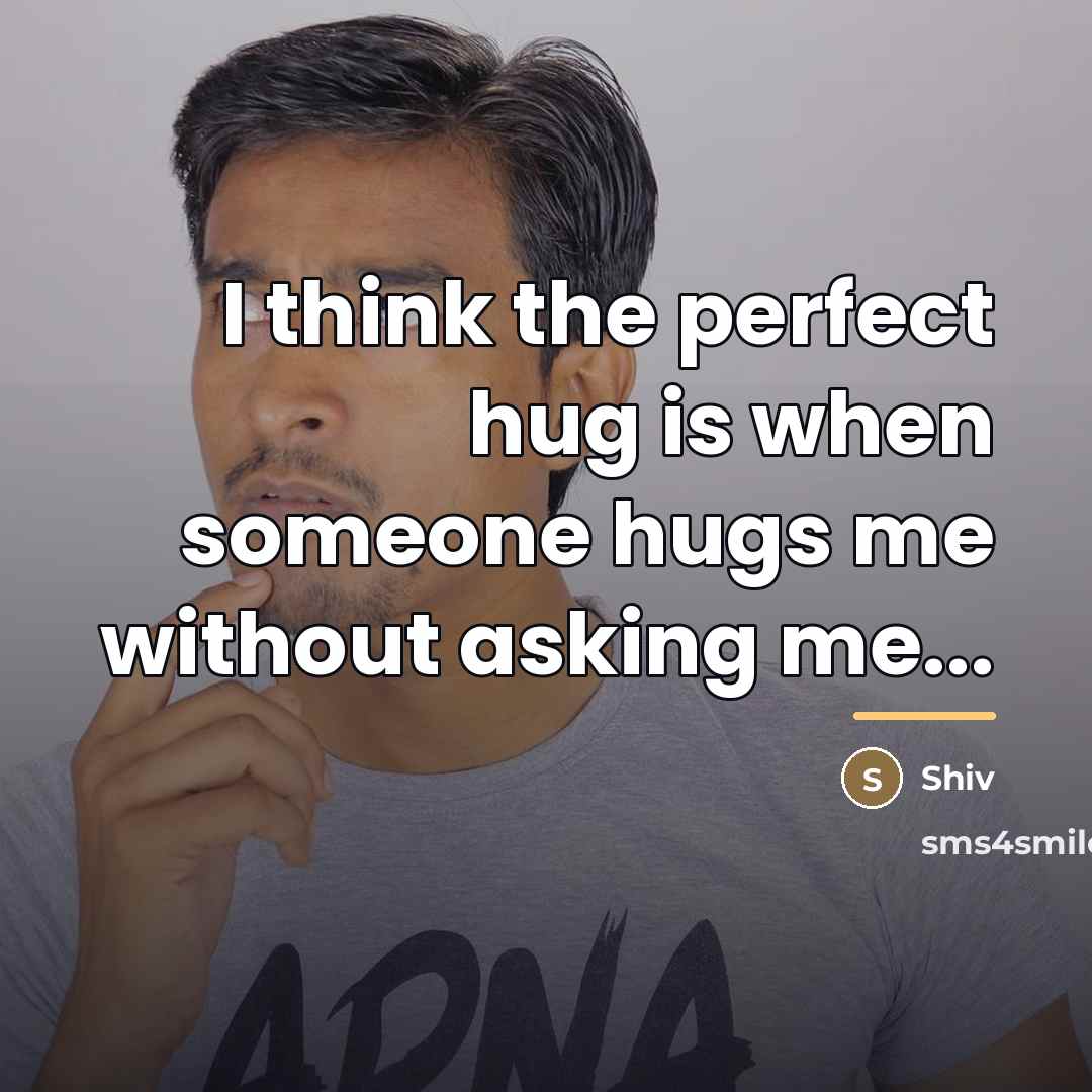 “I think the perfect hug is when someone hugs me…” quote by Shiv