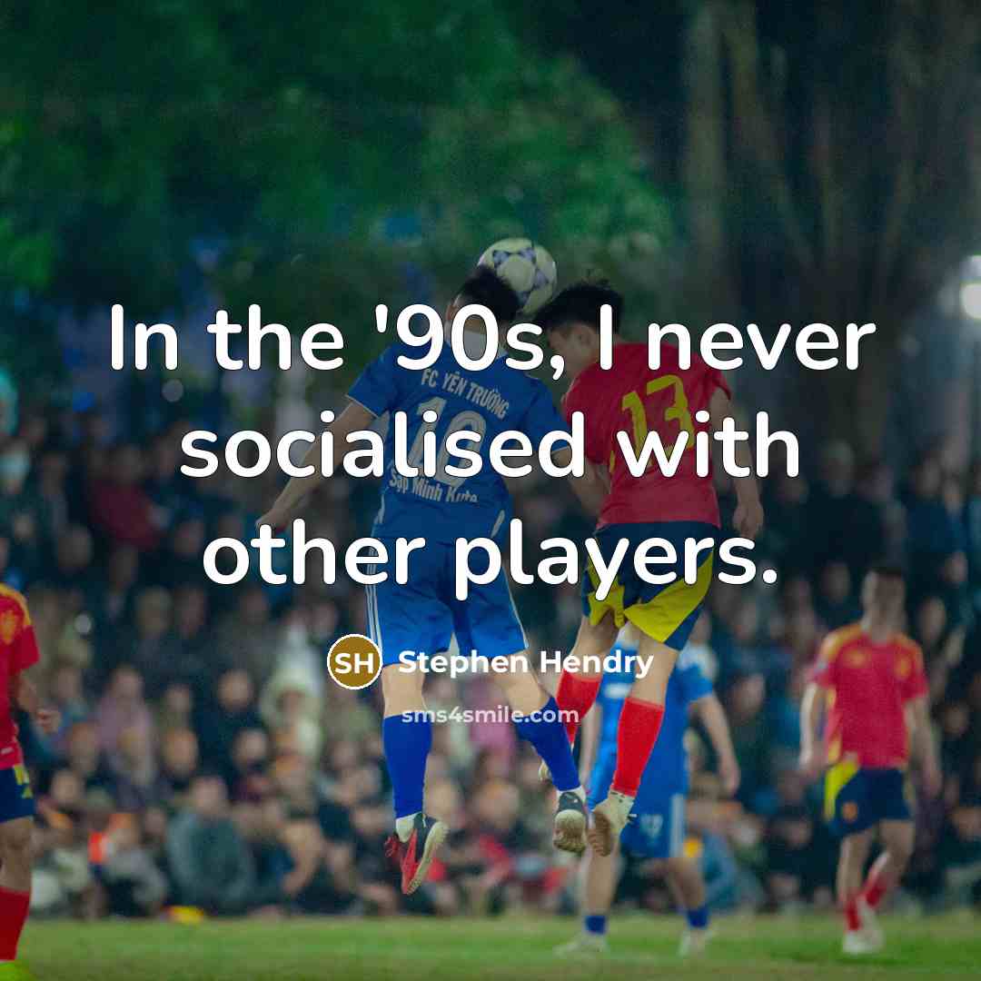 “In the '90s, I never socialised with other players.…” quote by Stephen Hendry