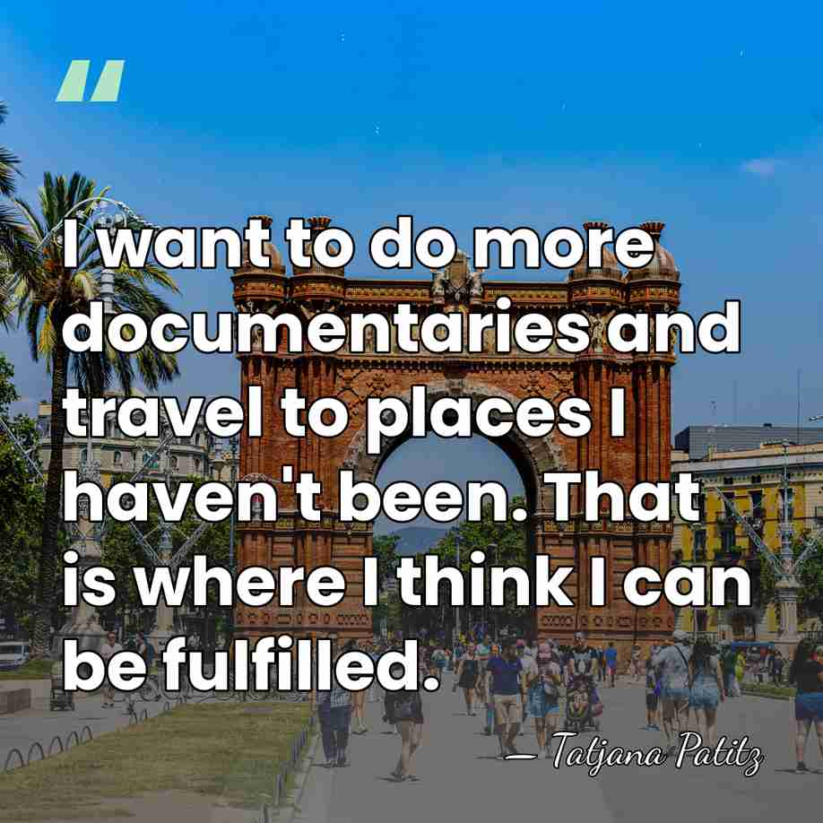 I want to do more documentaries and travel to places I haven't&hellip; - Tatjana Patitz