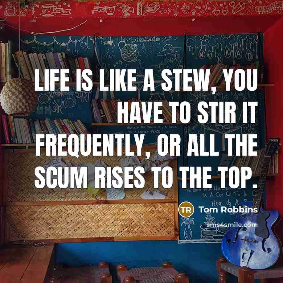 “Life is like a stew, you have to stir it…” quote by Tom Robbins