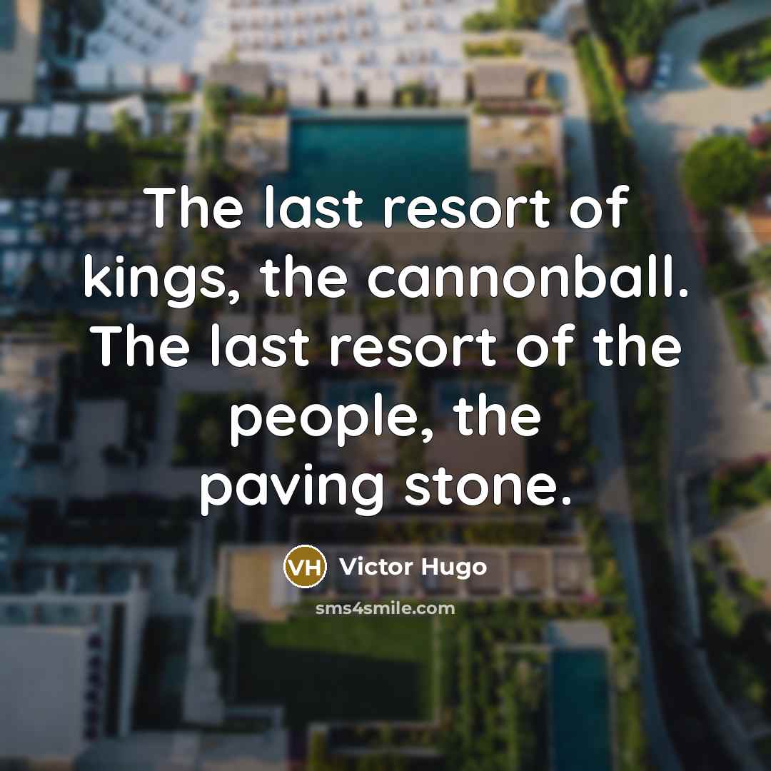 “The last resort of kings, the cannonball. The last resort…” quote by Victor Hugo