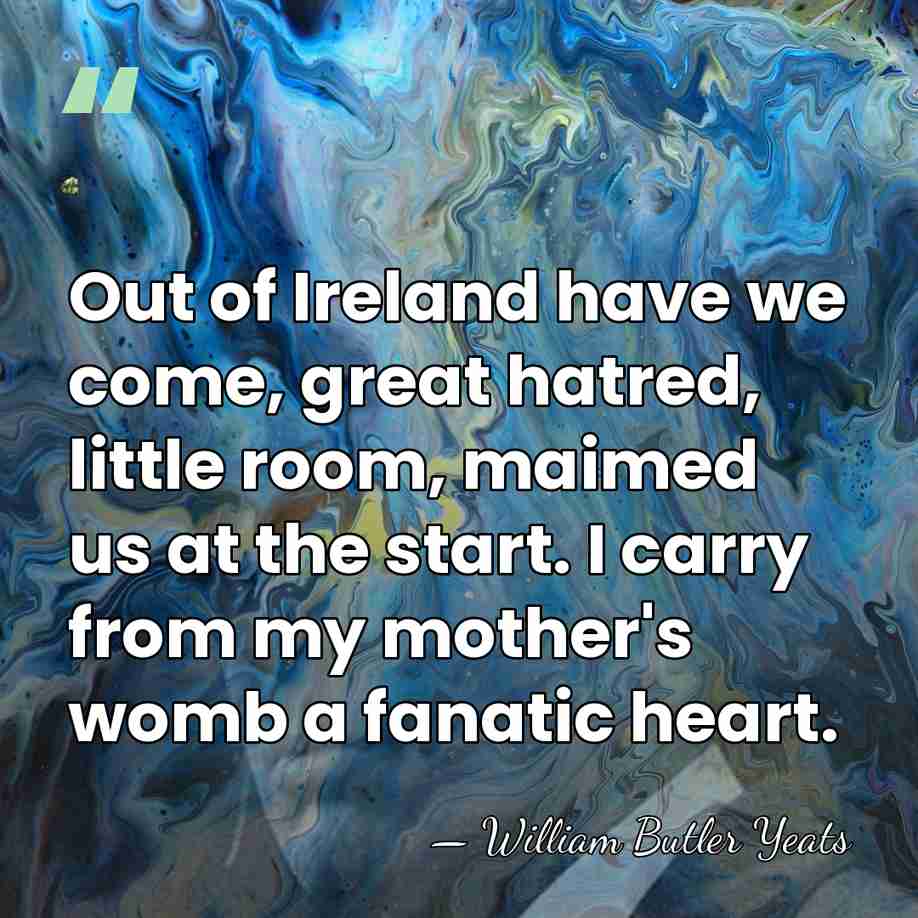 Out of Ireland have we come, great hatred, little room, maimed us&hellip; - William Butler Yeats