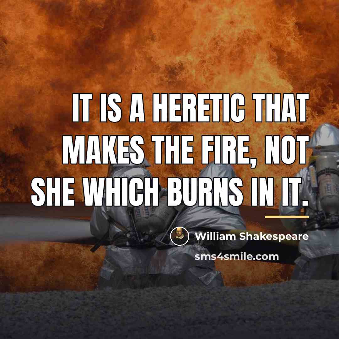 “It is a heretic that makes the fire, Not she…” quote by William Shakespeare