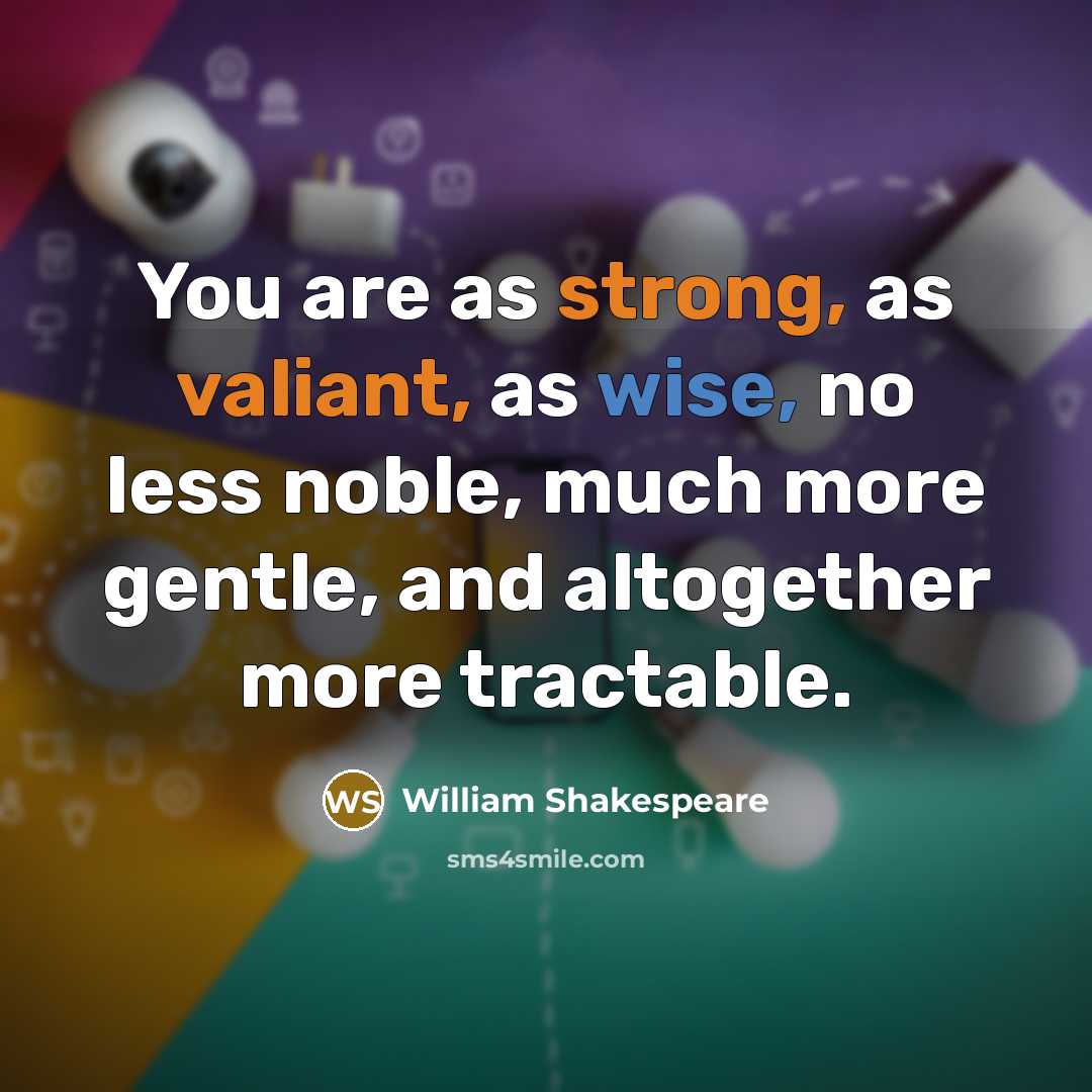 “You are as strong, as valiant, as wise, no less noble, much more gentle, and altogether more tractable.” quote by William Shakespeare