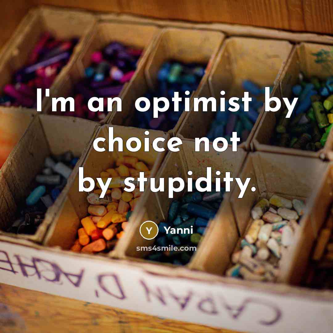 “I'm an optimist by choice not by stupidity.…” quote by Yanni