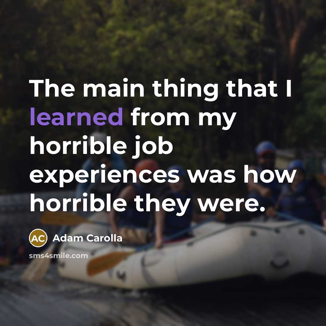 “The main thing that I learned from my horrible job…” quote by Adam Carolla