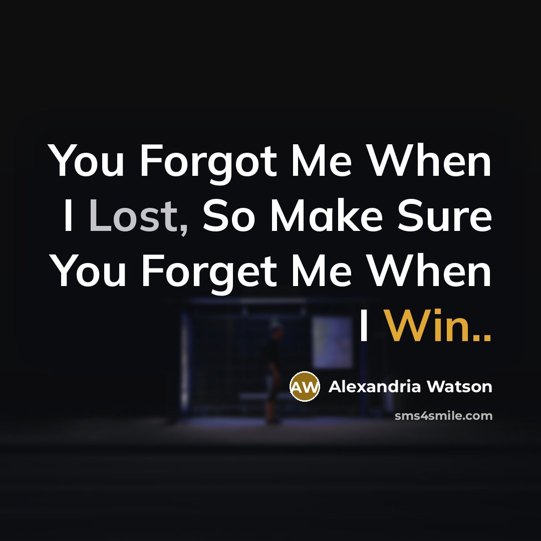 “You Forgot Me When I Lost, So Make Sure You Forget Me When I Win..” quote by Alexandria Watson