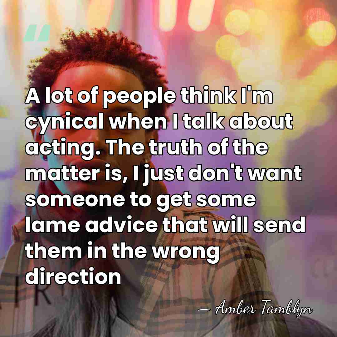 A lot of people think I'm cynical when I talk about acting.&hellip; - Amber Tamblyn