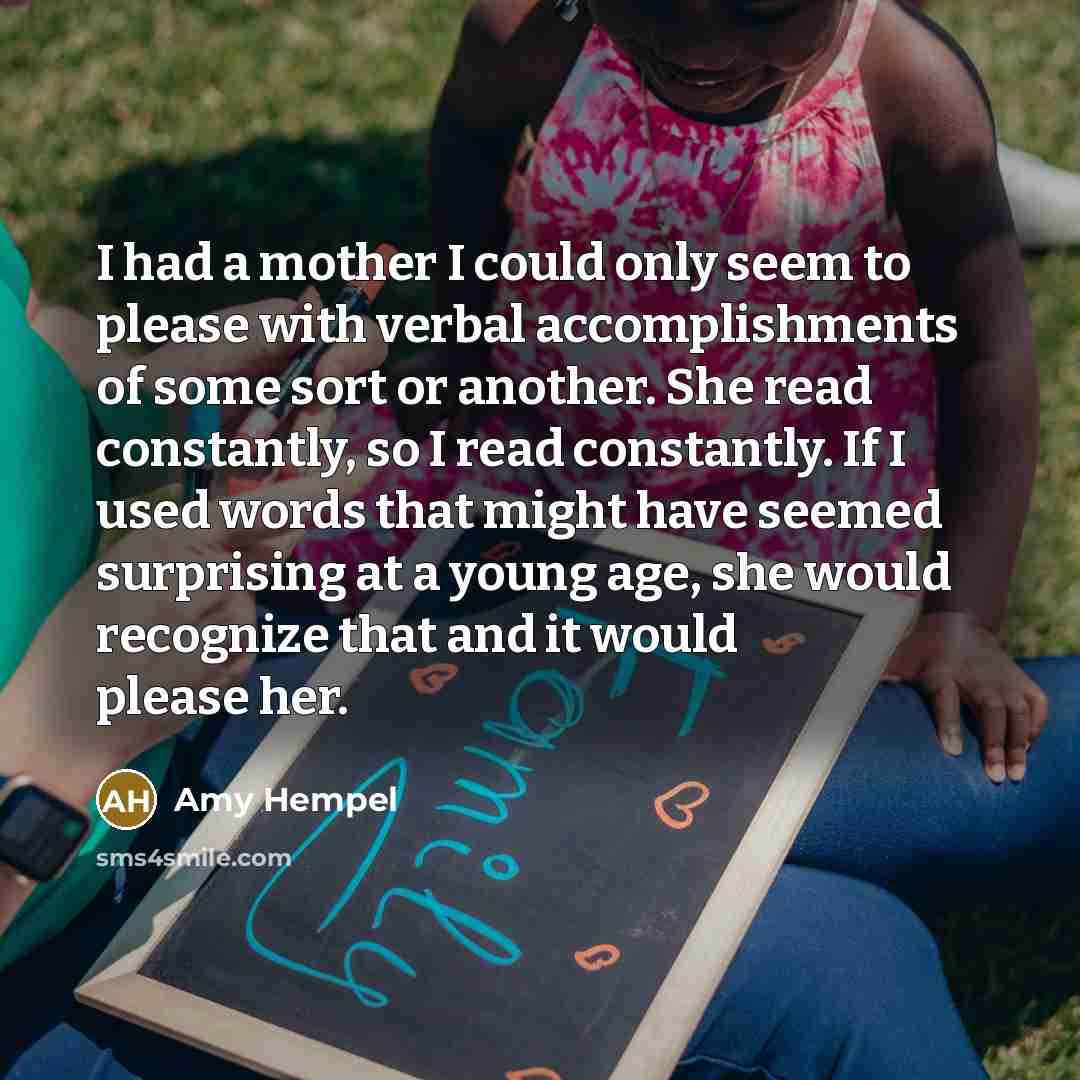 “I had a mother I could only seem to please…” quote by Amy Hempel
