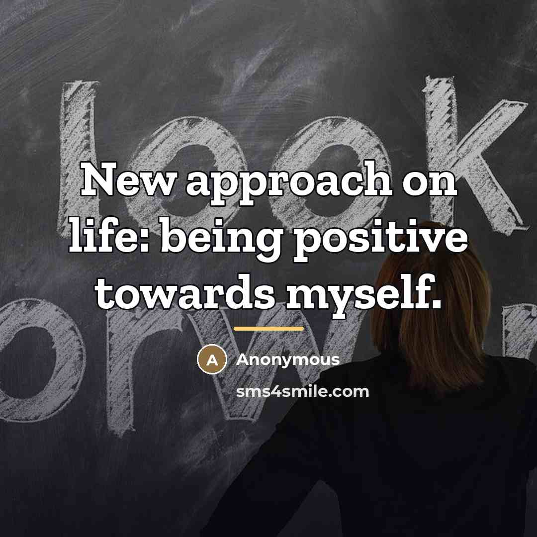 “New approach on life: being positive towards myself.…” quote by Anonymous