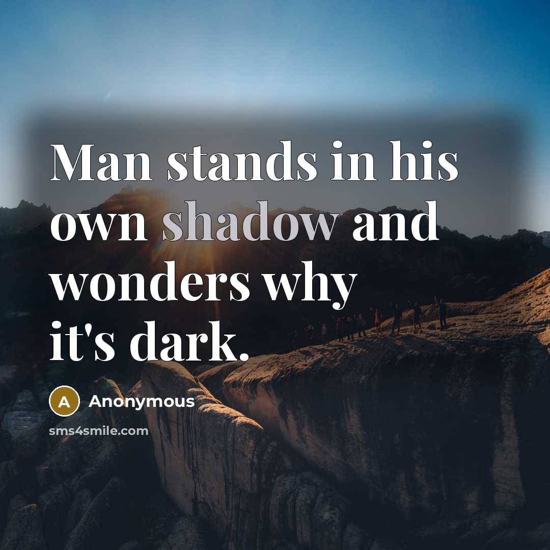 “Man stands in his own shadow and wonders why it's…” quote by Anonymous