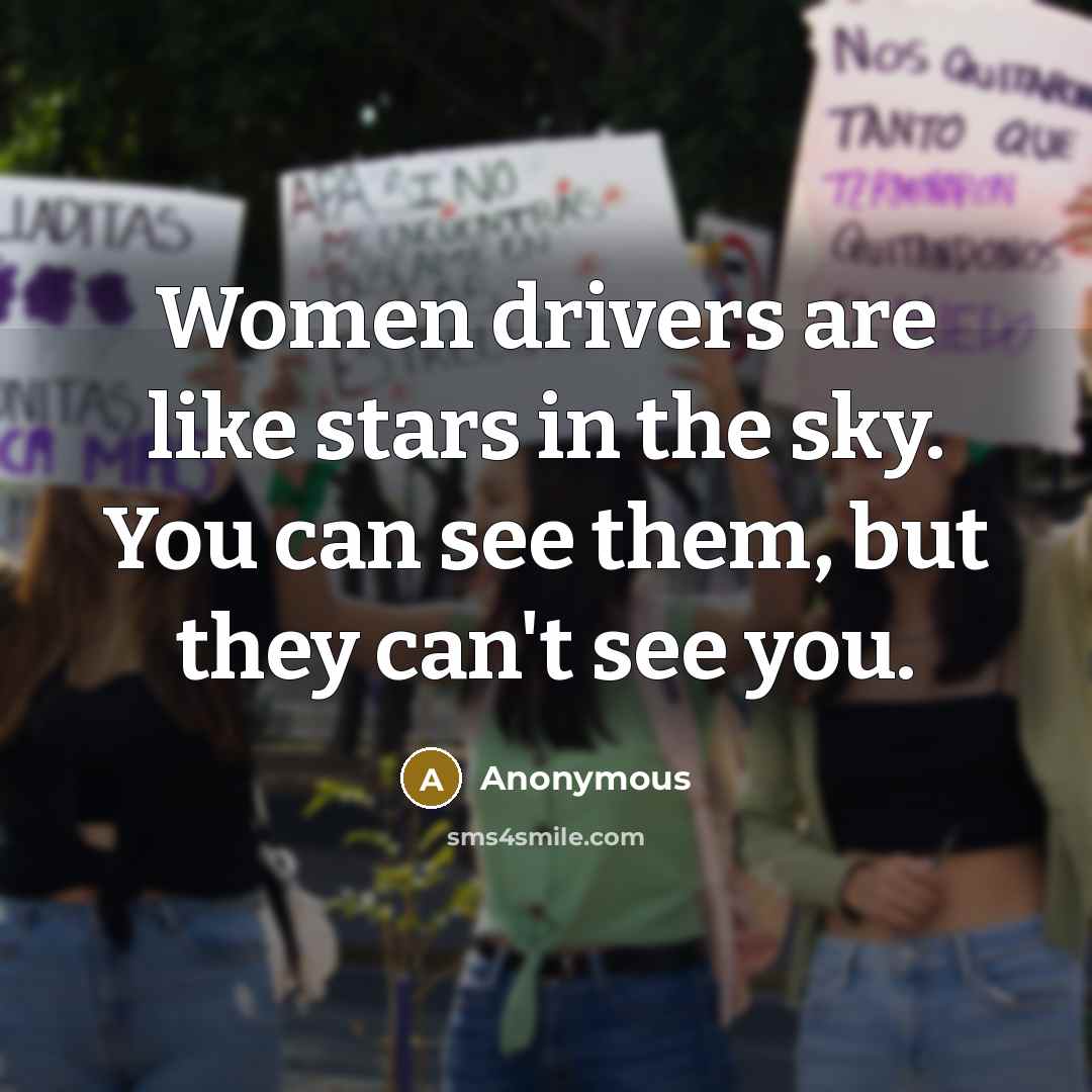 “Women drivers are like stars in the sky. You can see them, but they can't see you.” quote by Anonymous