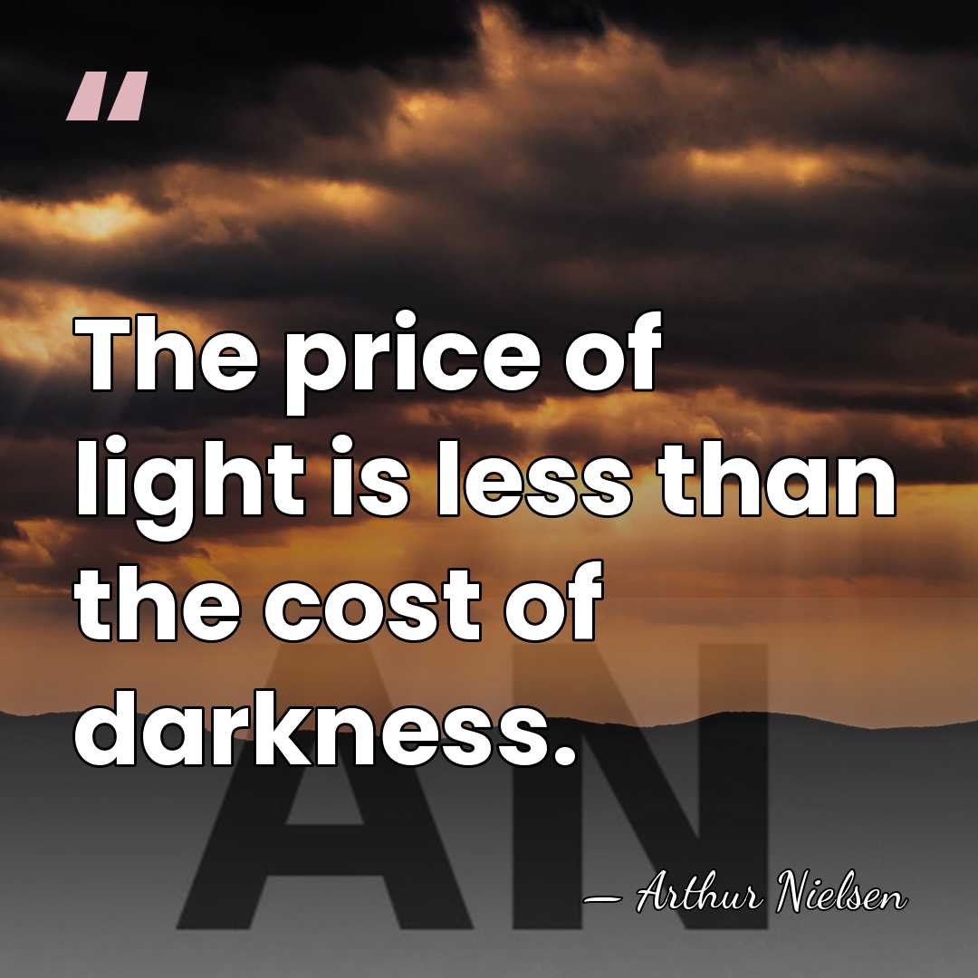 The price of light is less than the cost of darkness. - Arthur Nielsen