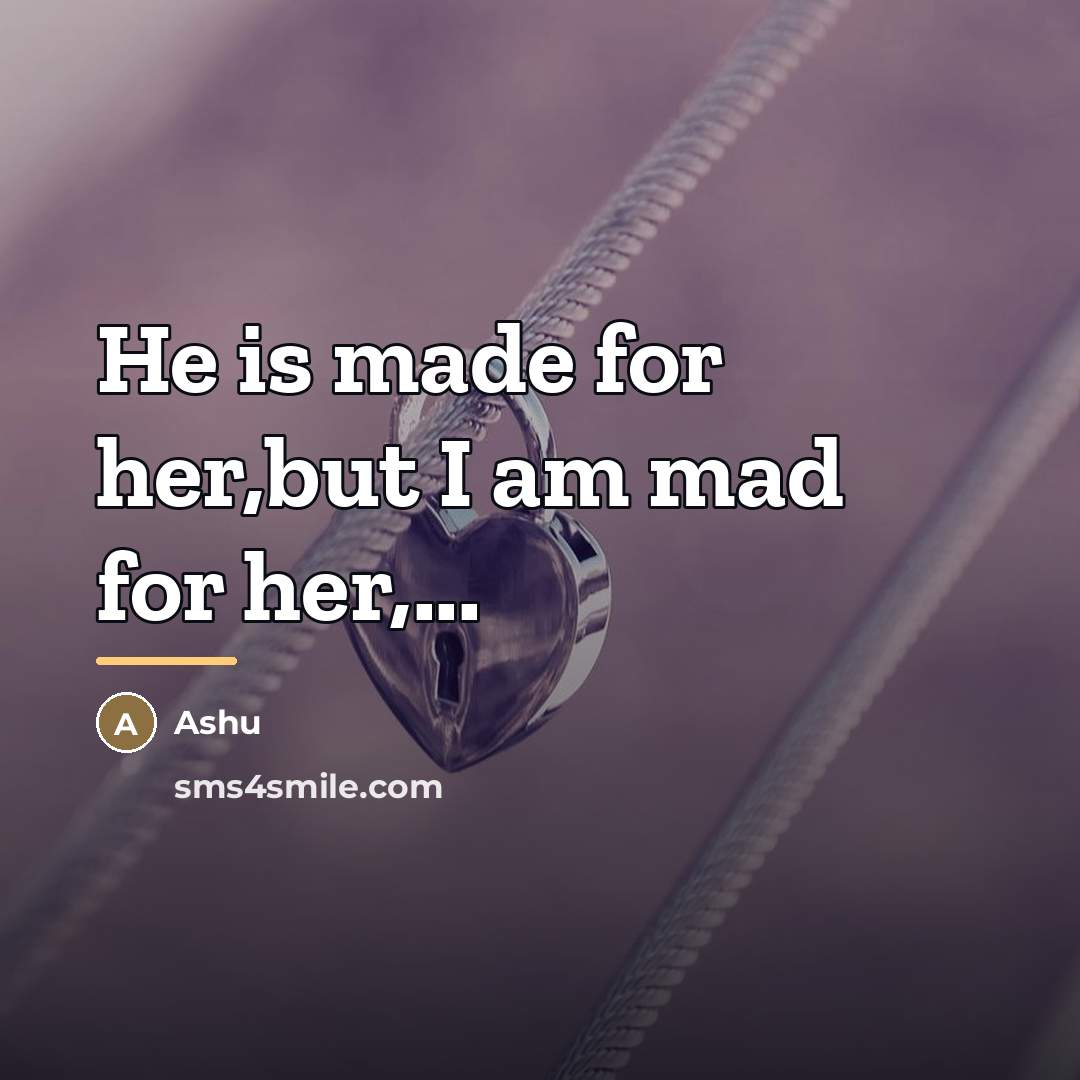 “He is made for her,but I am mad for her,...…” quote by Ashu