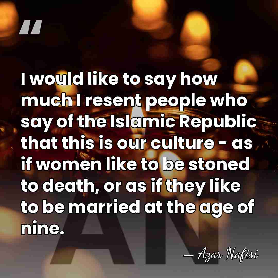 I would like to say how much I resent people who say&hellip; - Azar Nafisi