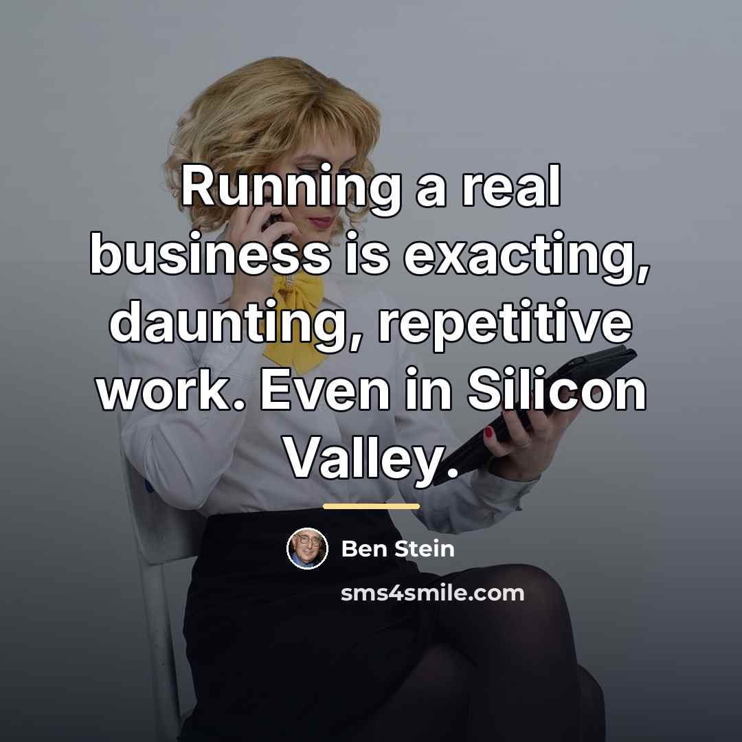 “Running a real business is exacting, daunting, repetitive work. Even…” quote by Ben Stein