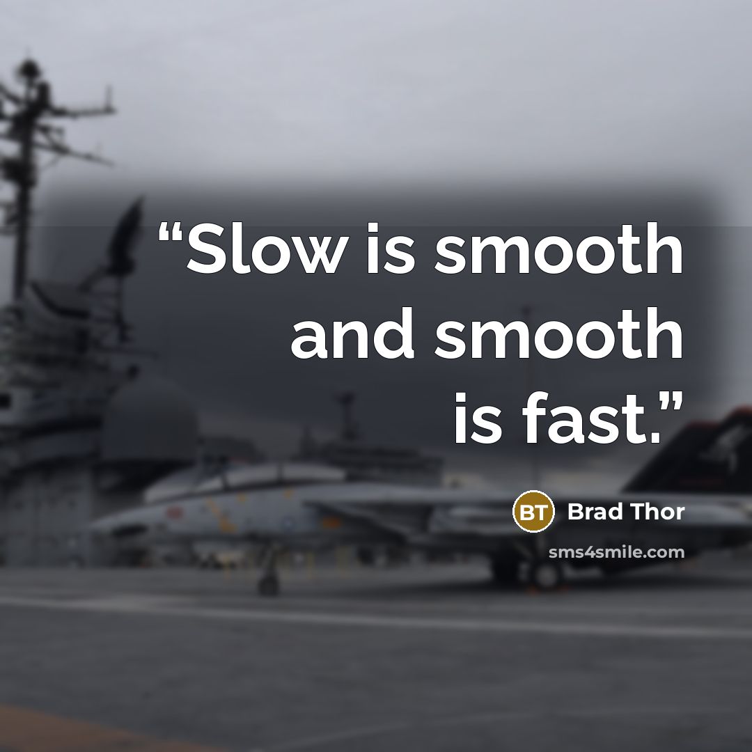 “Slow is smooth and smooth is fast.” quote by Brad Thor