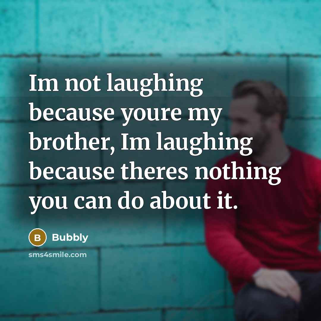 “Im not laughing because youre my brother, Im laughing because…” quote by Bubbly