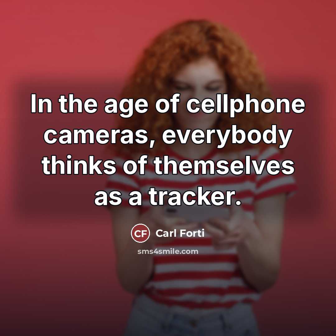 “In the age of cellphone cameras, everybody thinks of themselves…” quote by Carl Forti