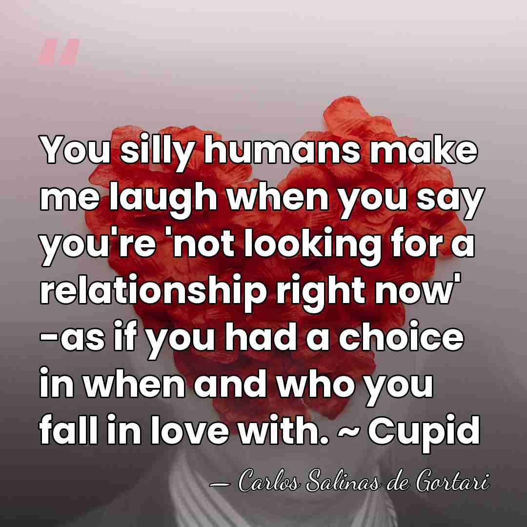 You silly humans make me laugh when you say you're 'not looking&hellip; - Carlos Salinas de Gortari