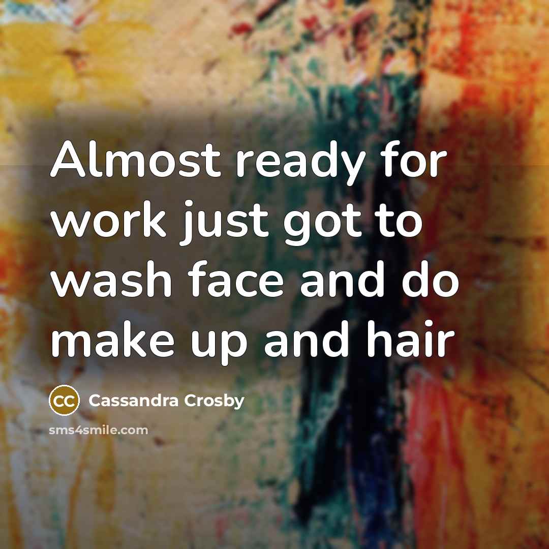 “Almost ready for work just got to wash face and…” quote by Cassandra Crosby