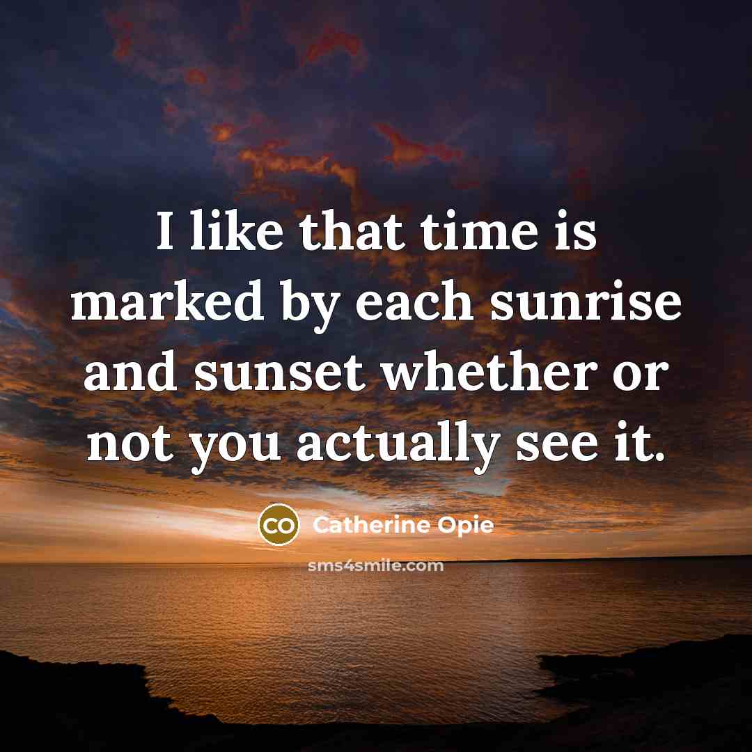 “I like that time is marked by each sunrise and…” quote by Catherine Opie