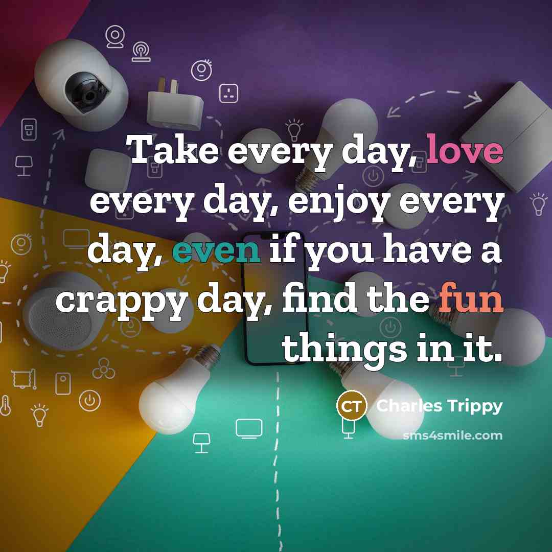 “Take every day, love every day, enjoy every day, even…” quote by Charles Trippy