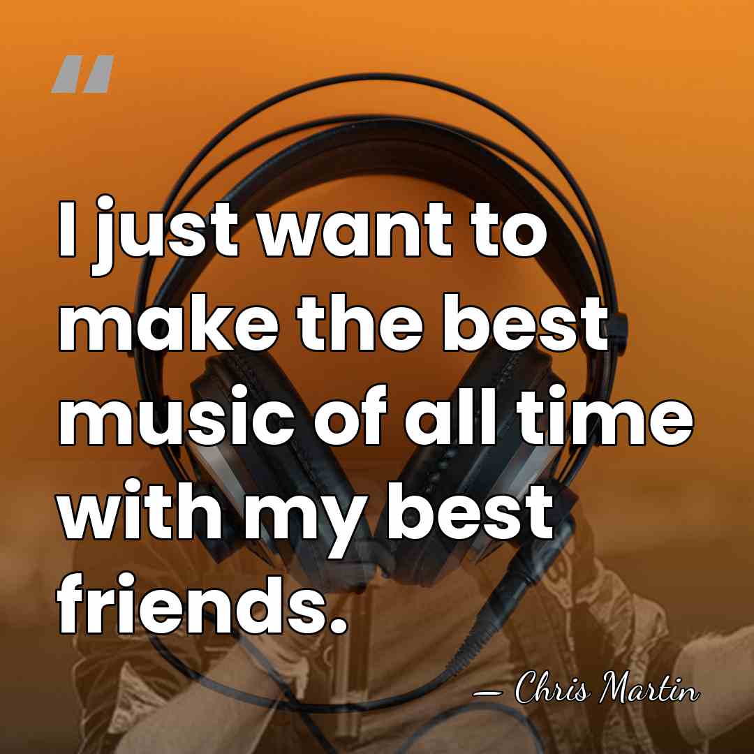 I just want to make the best music of all time with&hellip; - Chris Martin