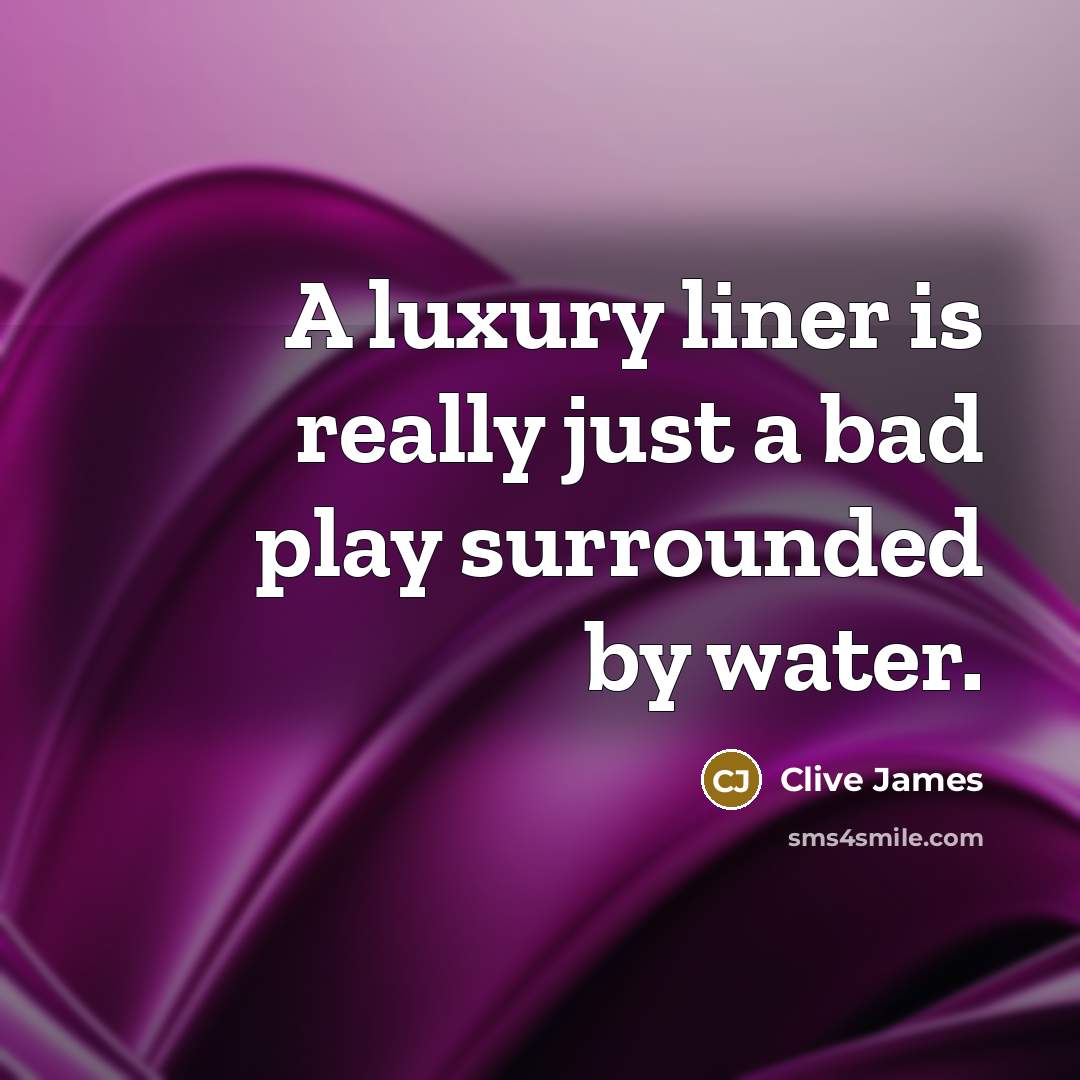 “A luxury liner is really just a bad play surrounded…” quote by Clive James