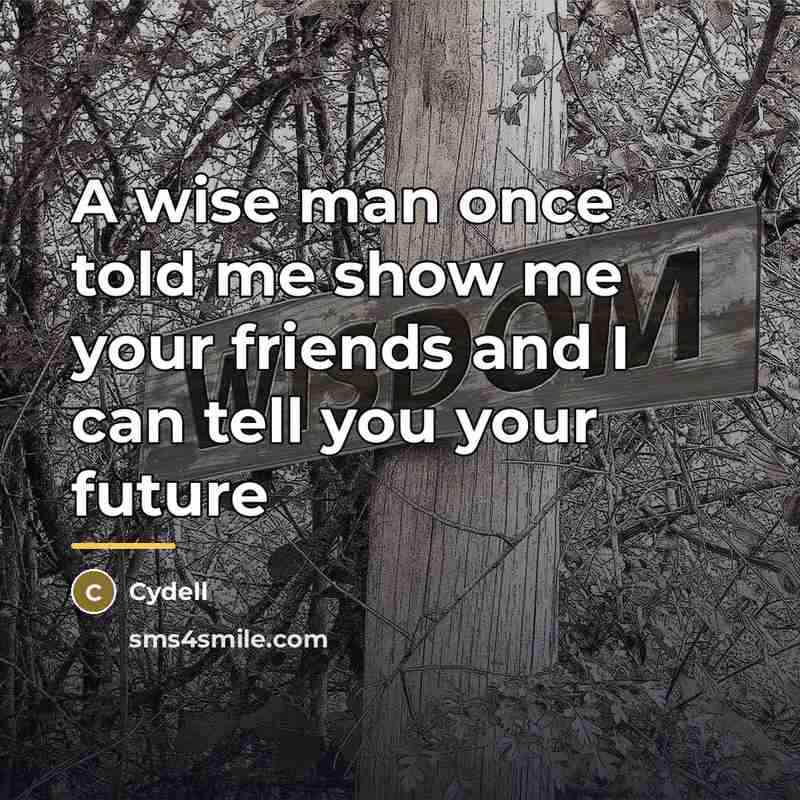 “A wise man once told me show me your friends…” quote by Cydell