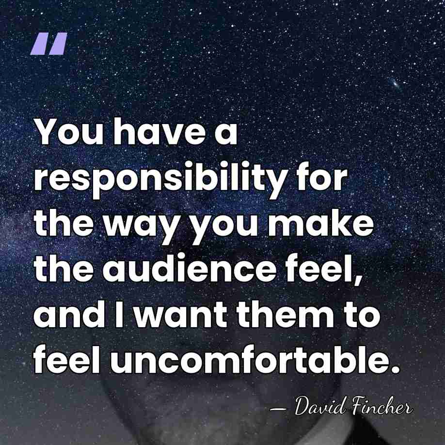 You have a responsibility for the way you make the audience feel,&hellip; - David Fincher