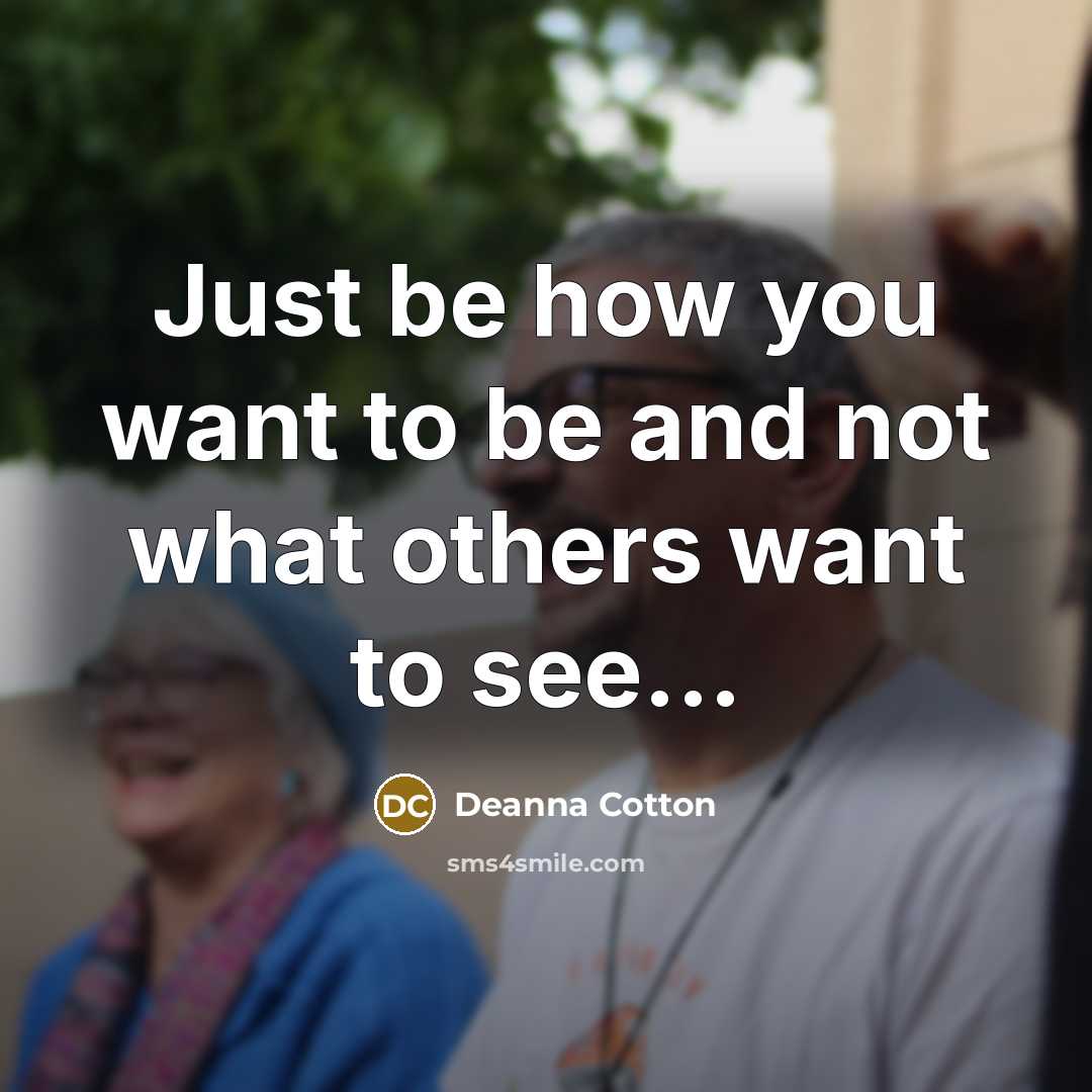 “Just be how you want to be and not what…” quote by Deanna Cotton