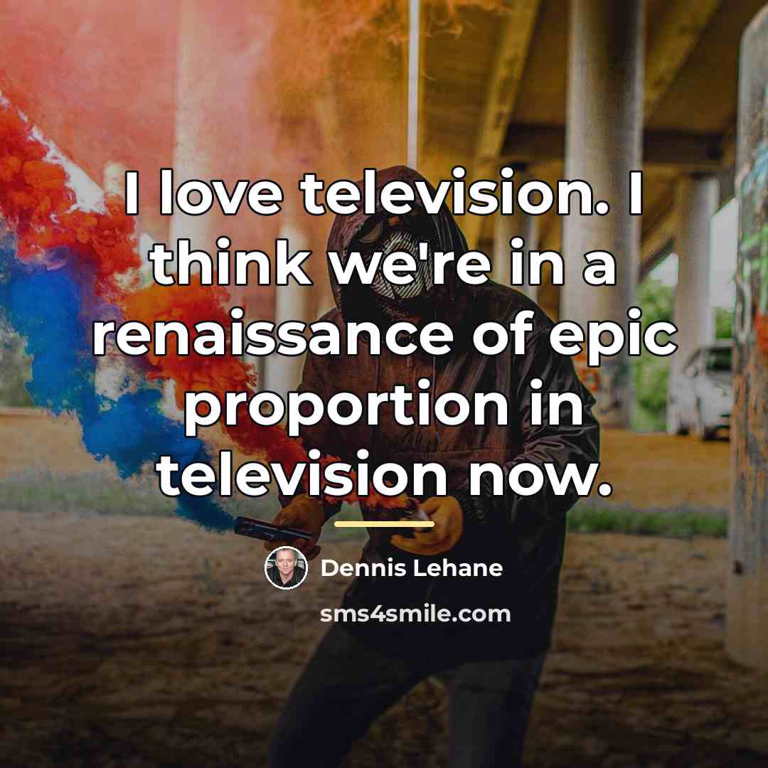 “I love television. I think we're in a renaissance of…” quote by Dennis Lehane