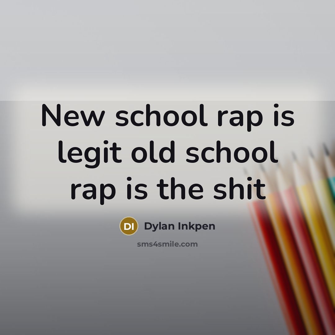 “New school rap is legit old school rap is the shit” quote by Dylan Inkpen