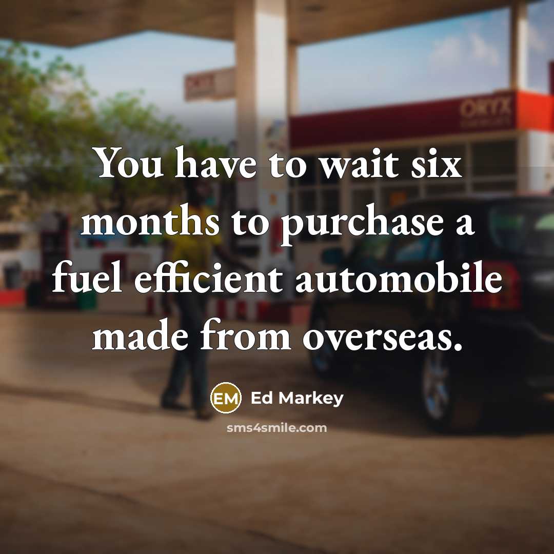 “You have to wait six months to purchase a fuel…” quote by Ed Markey