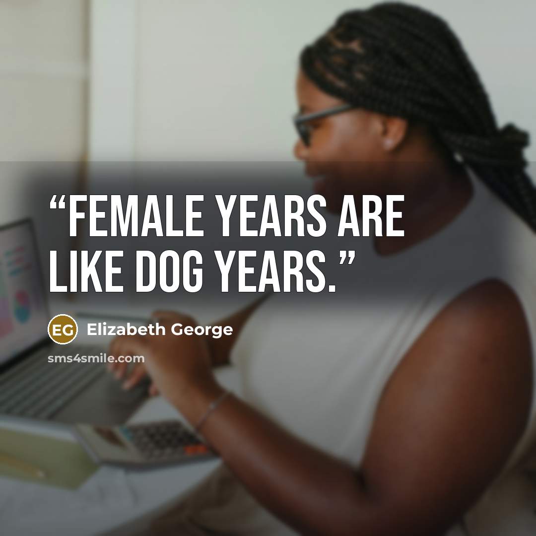 “Female years are like dog years.” quote by Elizabeth George