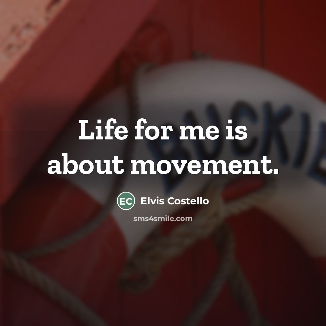 “Life for me is about movement.…” quote by Elvis Costello