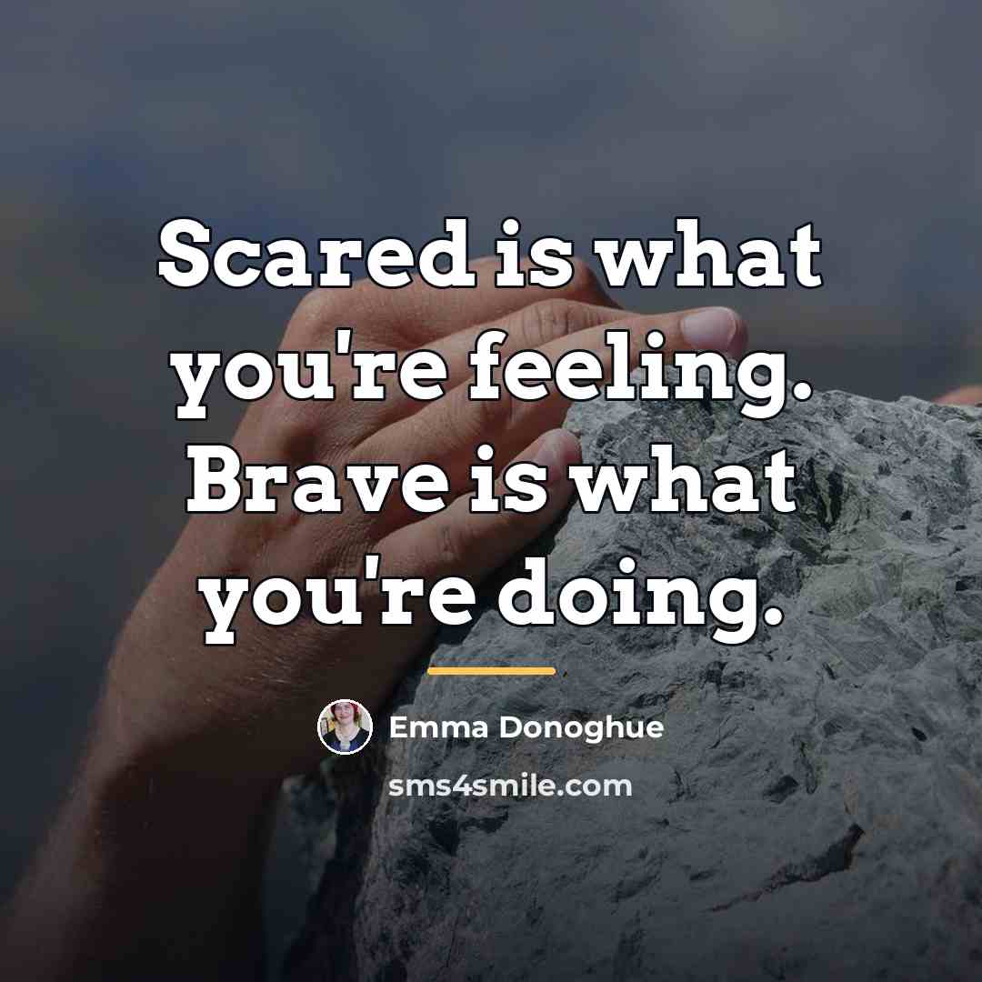 “Scared is what you're feeling. Brave is what you're doing.…” quote by Emma Donoghue