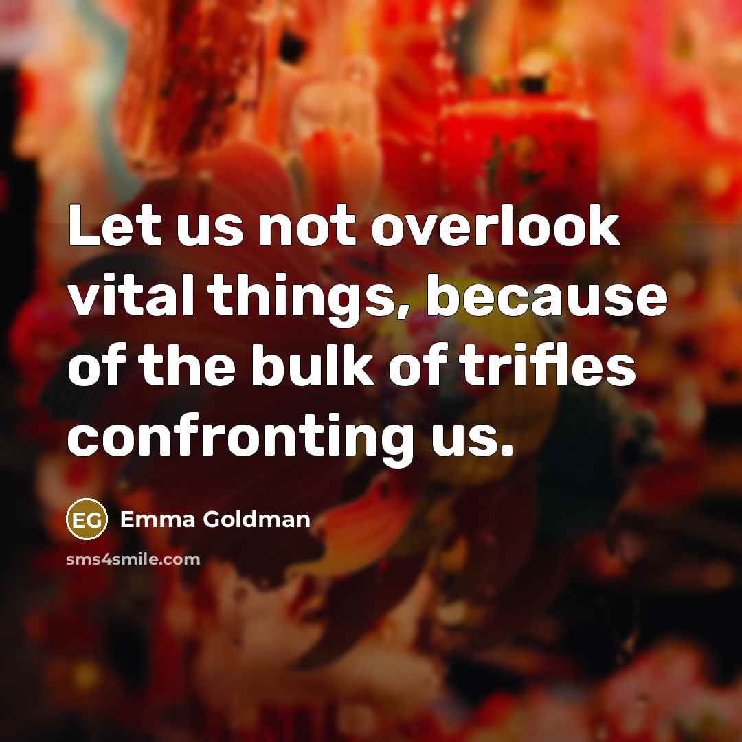“Let us not overlook vital things, because of the bulk…” quote by Emma Goldman