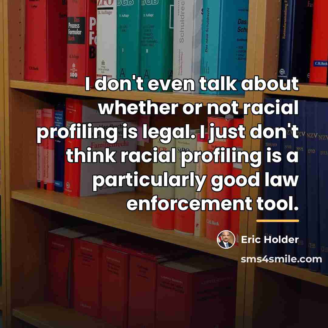 “I don't even talk about whether or not racial profiling…” quote by Eric Holder