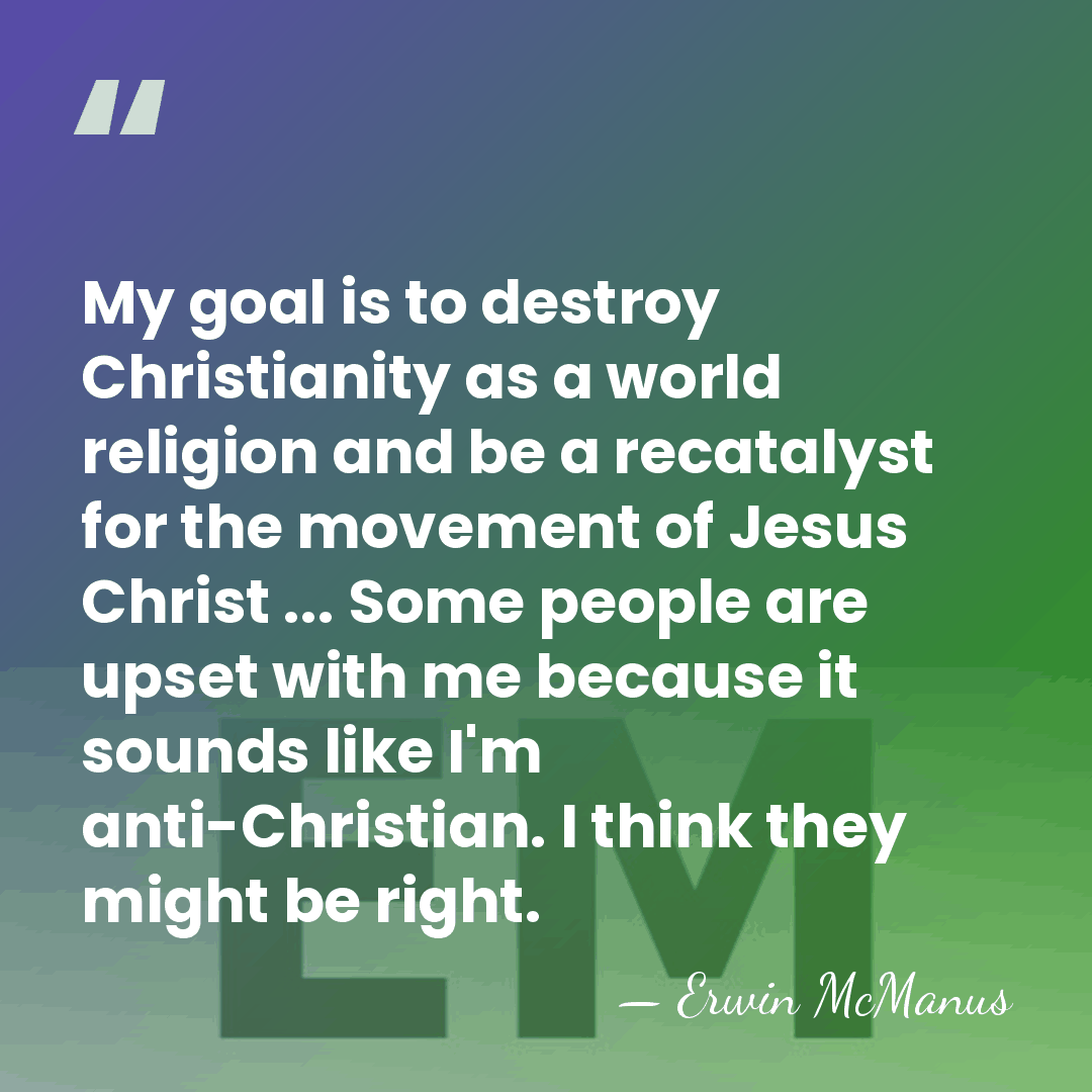 My goal is to destroy Christianity as a world religion and be&hellip; - Erwin McManus