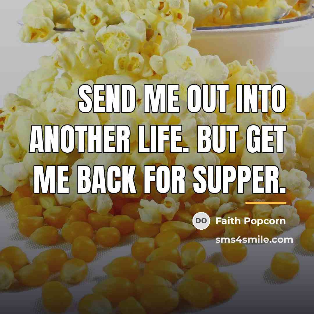 “Send me out into another life. But get me back…” quote by Faith Popcorn