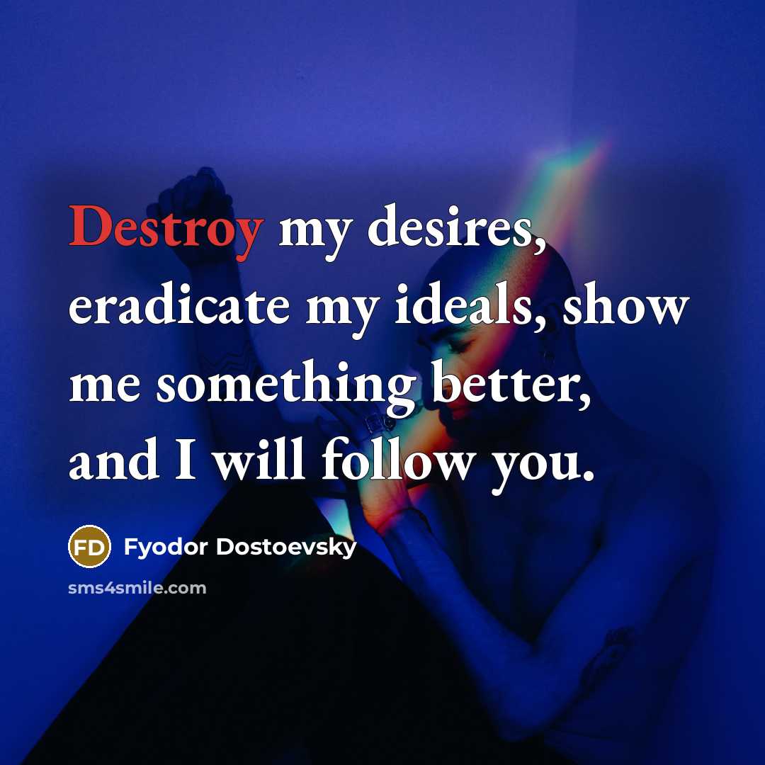 “Destroy my desires, eradicate my ideals, show me something better,…” quote by Fyodor Dostoevsky
