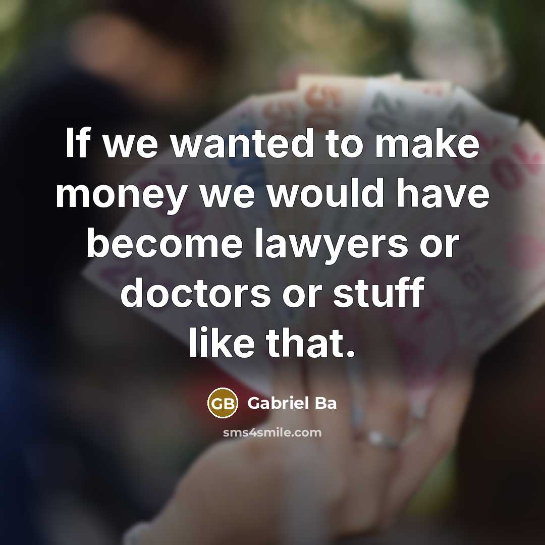 “If we wanted to make money we would have become…” quote by Gabriel Ba