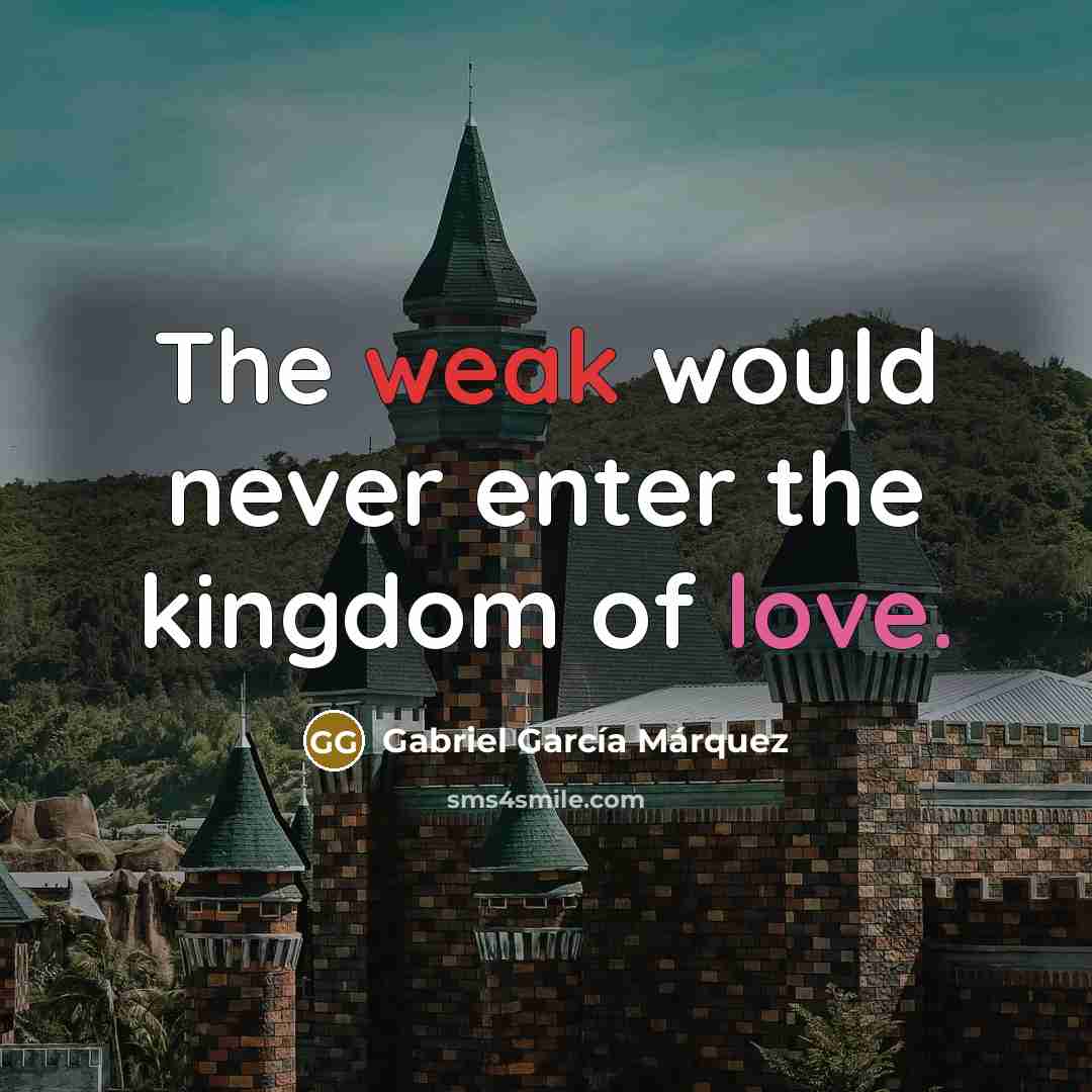“The weak would never enter the kingdom of love.” quote by Gabriel Garcia Marquez