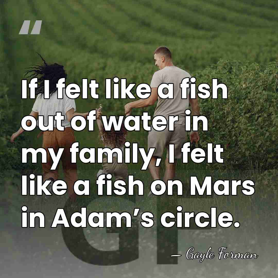 If I felt like a fish out of water in my family,&hellip; - Gayle Forman