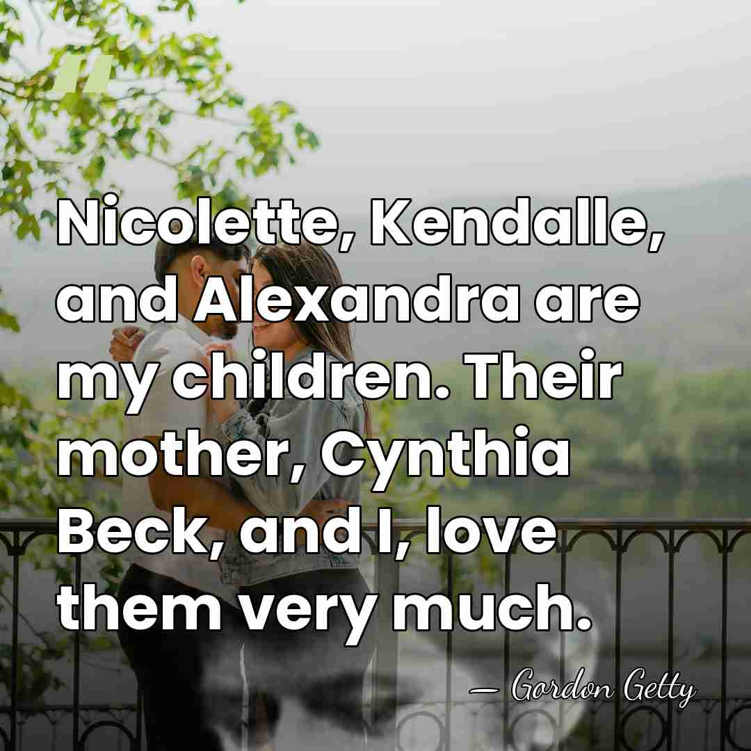 Nicolette, Kendalle, and Alexandra are my children. Their mother, Cynthia Beck, and&hellip; - Gordon Getty